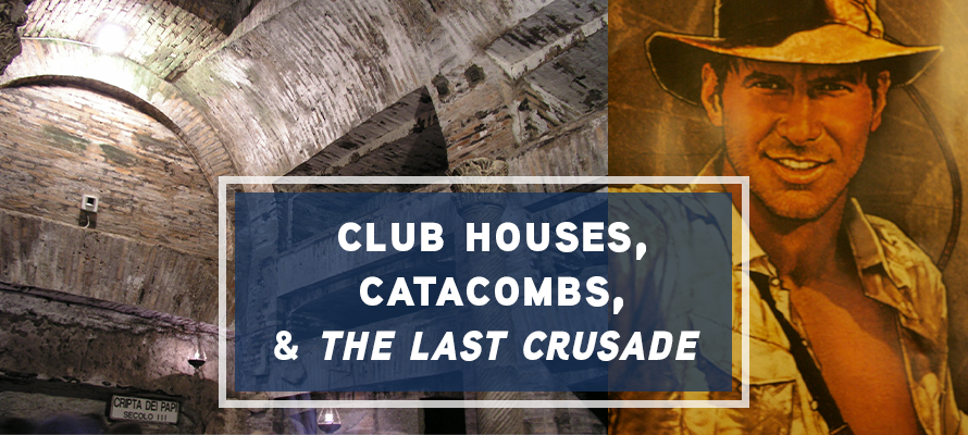 Clubhouses, Catacombs, and the Last Crusade