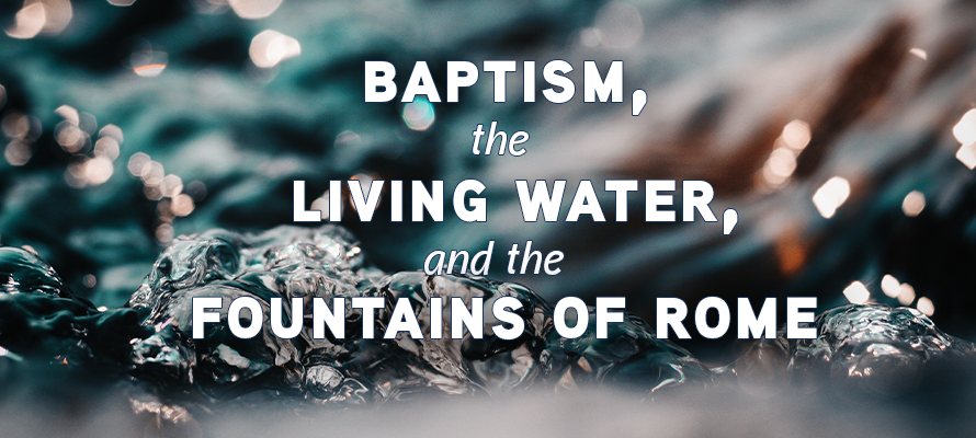 Baptism, the Living Water, and the Fountains of Rome