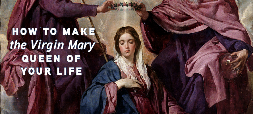 How to Make the Virgin Mary Queen of your Life