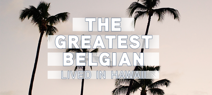 The Greatest Belgian Lived in Hawaii